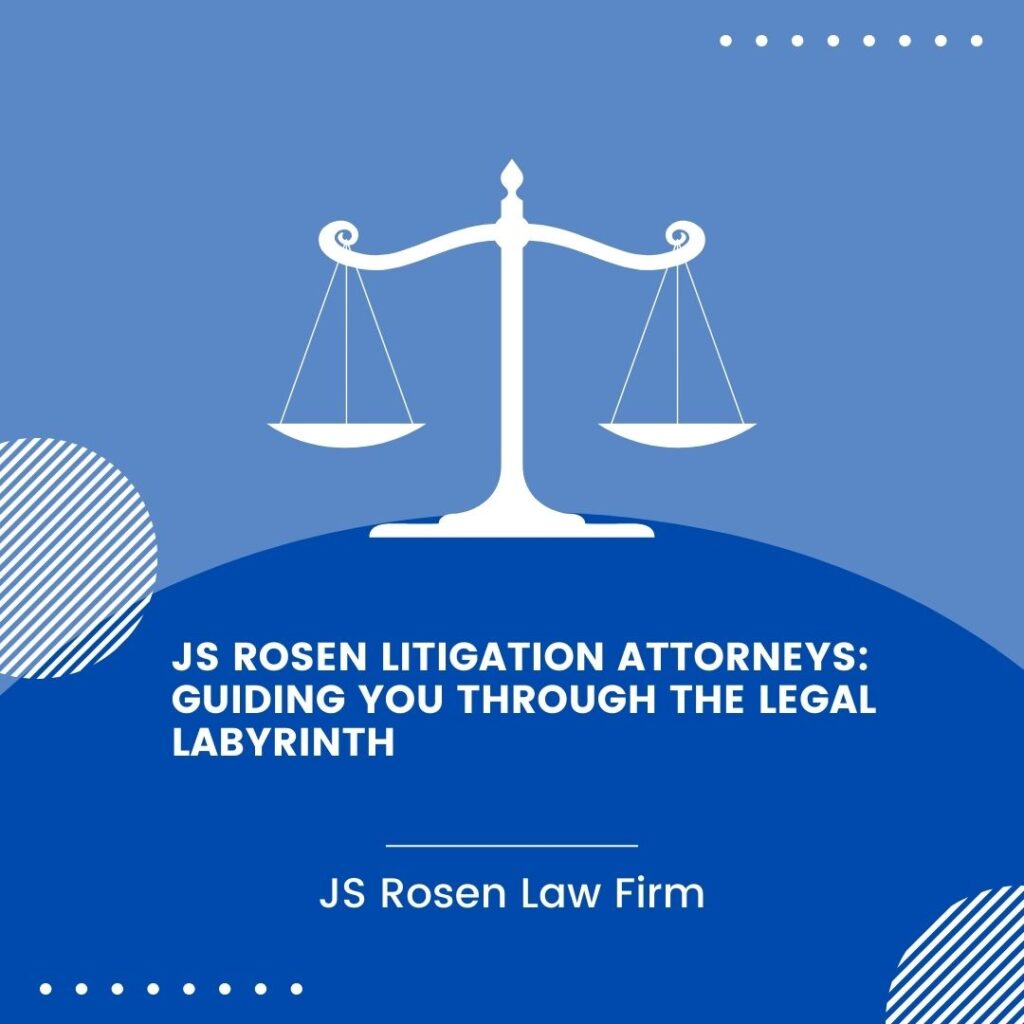 JS Rosen Litigation Attorneys: Guiding You Through the Legal Labyrinth
