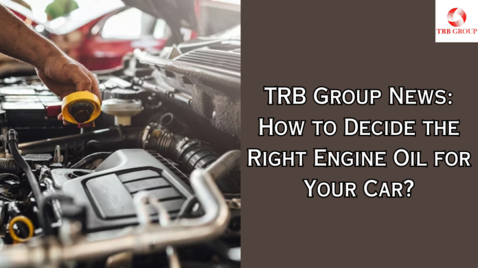 TRB Group News How to Decide the Right Engine Oil for Your Car