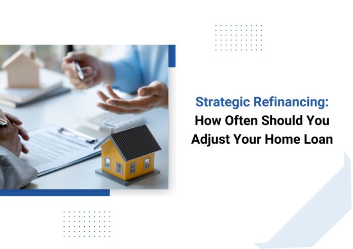 Strategic Refinancing: How Often Should You Adjust Your Home Loan